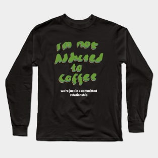 Im not addicted to coffee Long Sleeve T-Shirt